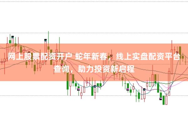 网上股票配资开户 蛇年新春，线上实盘配资平台查询，助力投资新启程