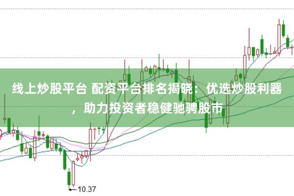 线上炒股平台 配资平台排名揭晓：优选炒股利器，助力投资者稳健驰骋股市