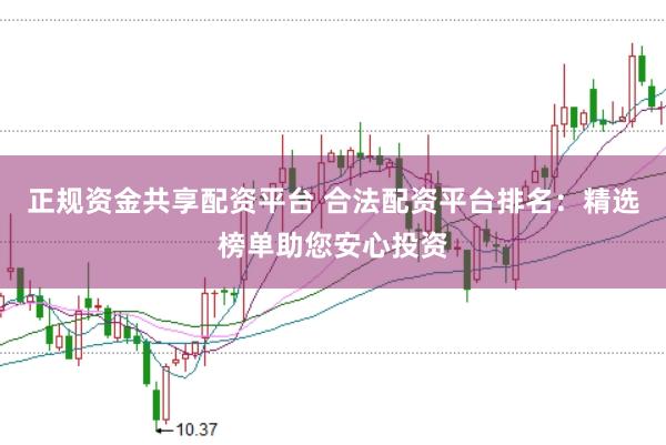 正规资金共享配资平台 合法配资平台排名：精选榜单助您安心投资