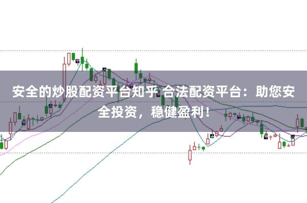 安全的炒股配资平台知乎 合法配资平台：助您安全投资，稳健盈利！