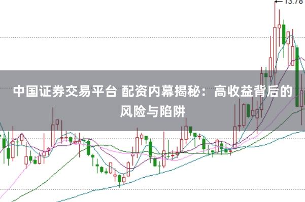 中国证券交易平台 配资内幕揭秘：高收益背后的风险与陷阱