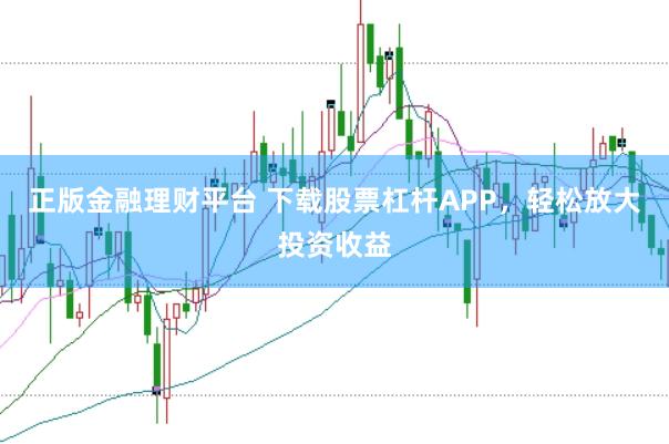 正版金融理财平台 下载股票杠杆APP，轻松放大投资收益