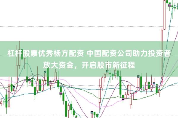 杠杆股票优秀杨方配资 中国配资公司助力投资者放大资金，开启股市新征程