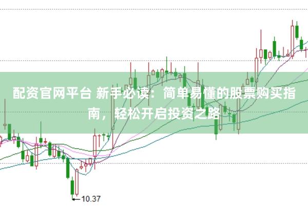 配资官网平台 新手必读：简单易懂的股票购买指南，轻松开启投资之路