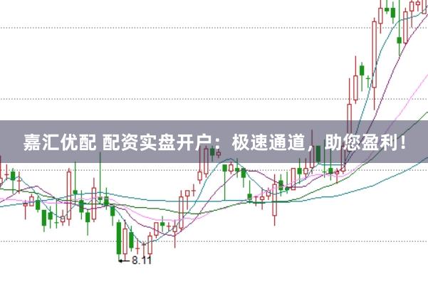 嘉汇优配 配资实盘开户：极速通道，助您盈利！