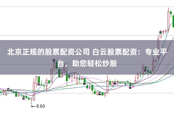 北京正规的股票配资公司 白云股票配资：专业平台，助您轻松炒股