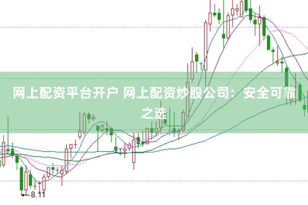 网上配资平台开户 网上配资炒股公司：安全可靠之选