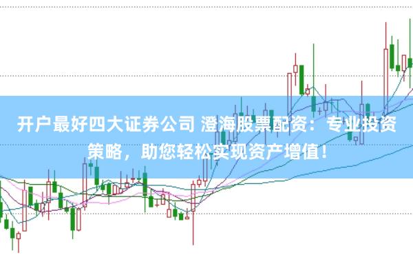 开户最好四大证券公司 澄海股票配资：专业投资策略，助您轻松实现资产增值！
