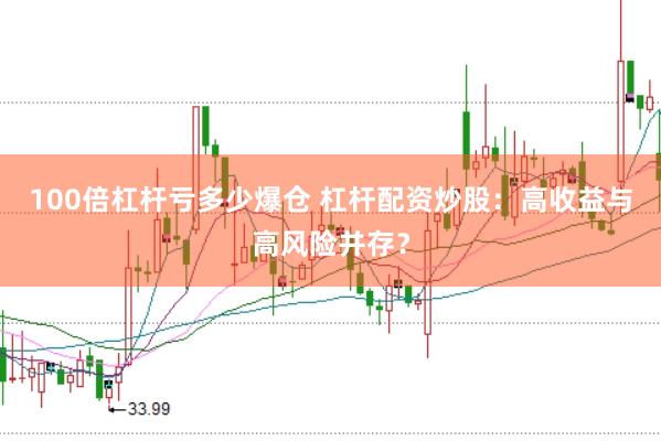 100倍杠杆亏多少爆仓 杠杆配资炒股：高收益与高风险并存？