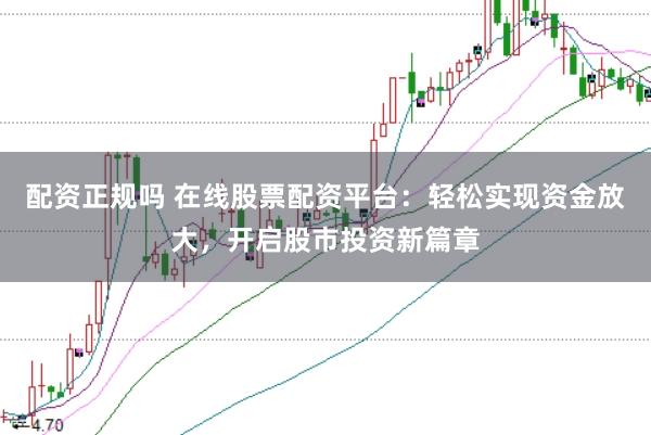 配资正规吗 在线股票配资平台：轻松实现资金放大，开启股市投资新篇章