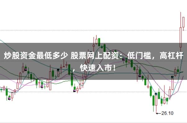 炒股资金最低多少 股票网上配资：低门槛，高杠杆，快速入市！