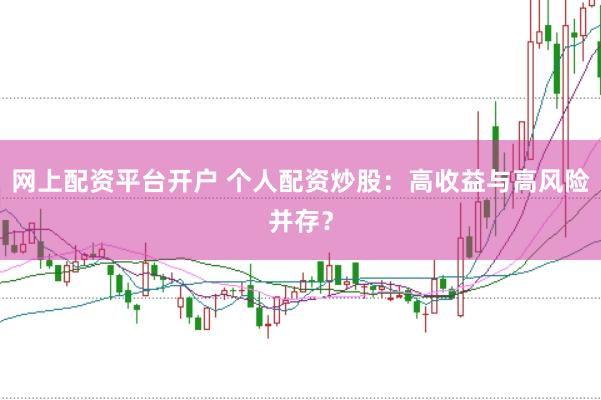 网上配资平台开户 个人配资炒股：高收益与高风险并存？
