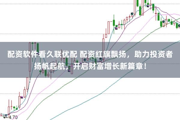 配资软件看久联优配 配资红旗飘扬，助力投资者扬帆起航，开启财富增长新篇章！