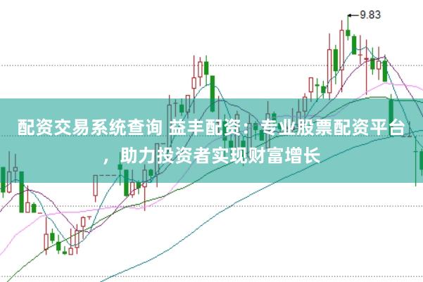 配资交易系统查询 益丰配资：专业股票配资平台，助力投资者实现财富增长