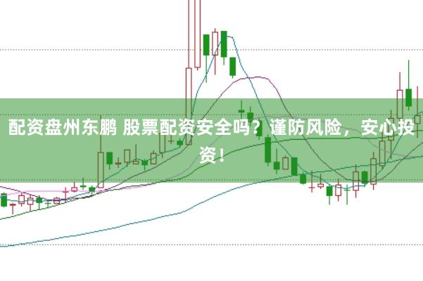 配资盘州东鹏 股票配资安全吗？谨防风险，安心投资！