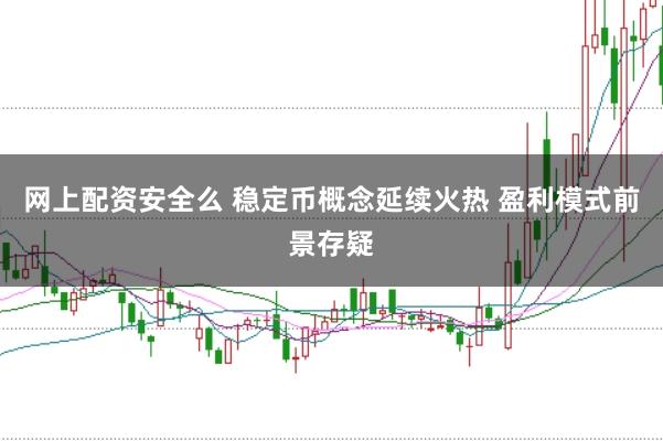 网上配资安全么 稳定币概念延续火热 盈利模式前景存疑