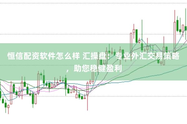 恒信配资软件怎么样 汇操盘：专业外汇交易策略，助您稳健盈利