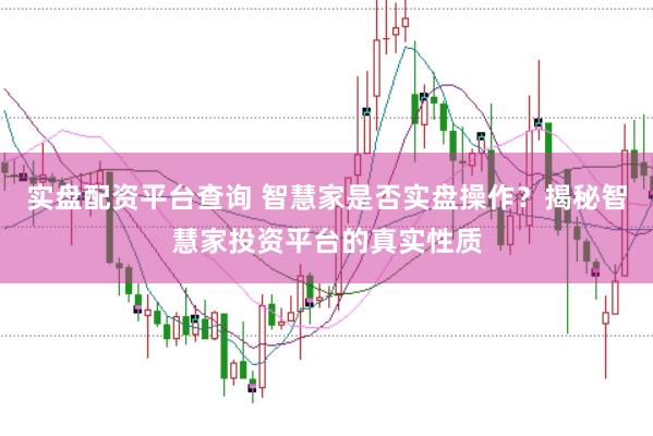 实盘配资平台查询 智慧家是否实盘操作？揭秘智慧家投资平台的真实性质