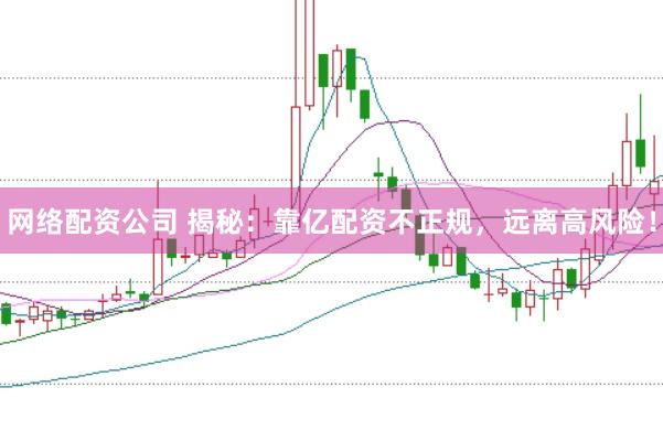网络配资公司 揭秘：靠亿配资不正规，远离高风险！