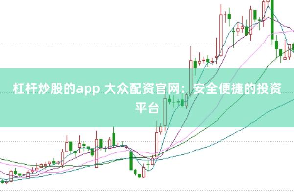 杠杆炒股的app 大众配资官网：安全便捷的投资平台