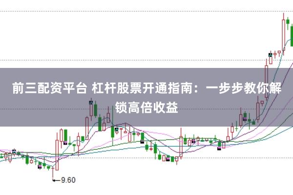 前三配资平台 杠杆股票开通指南：一步步教你解锁高倍收益