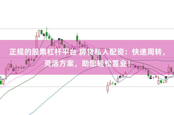 正规的股票杠杆平台 房贷私人配资：快速周转，灵活方案，助您轻松置业！