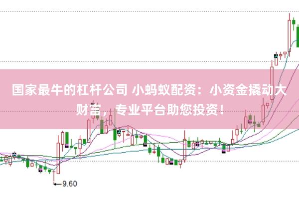 国家最牛的杠杆公司 小蚂蚁配资：小资金撬动大财富，专业平台助您投资！