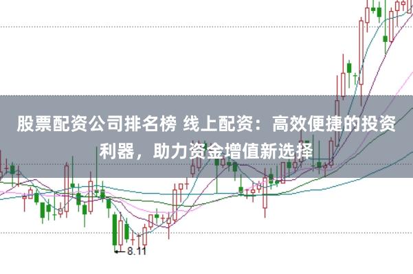 股票配资公司排名榜 线上配资：高效便捷的投资利器，助力资金增值新选择