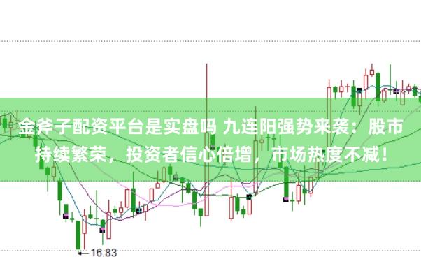 金斧子配资平台是实盘吗 九连阳强势来袭：股市持续繁荣，投资者信心倍增，市场热度不减！