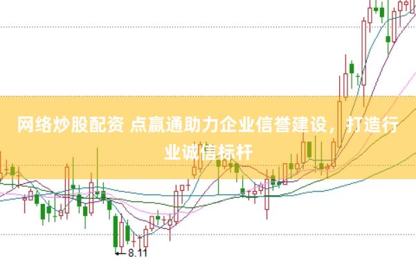 网络炒股配资 点嬴通助力企业信誉建设，打造行业诚信标杆