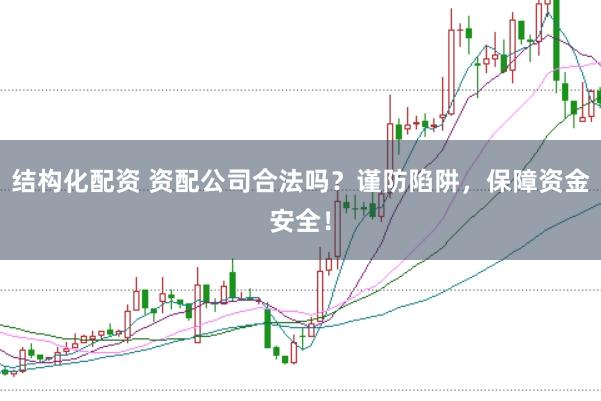 结构化配资 资配公司合法吗？谨防陷阱，保障资金安全！