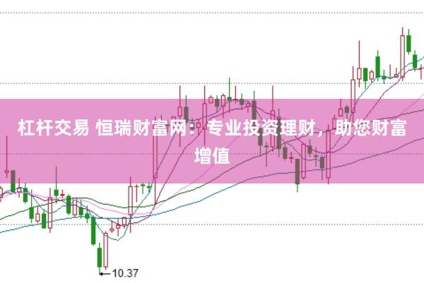 杠杆交易 恒瑞财富网：专业投资理财，助您财富增值