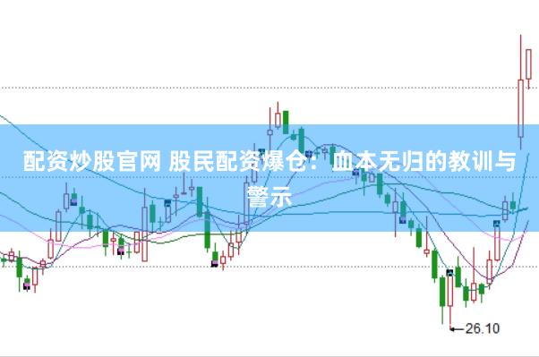 配资炒股官网 股民配资爆仓：血本无归的教训与警示