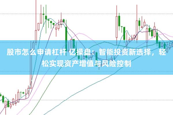 股市怎么申请杠杆 亿操盘：智能投资新选择，轻松实现资产增值与风险控制