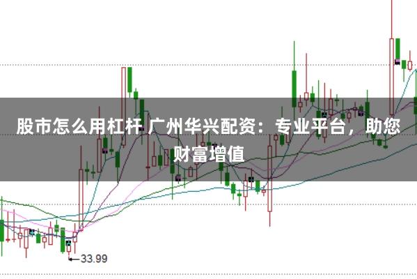 股市怎么用杠杆 广州华兴配资：专业平台，助您财富增值