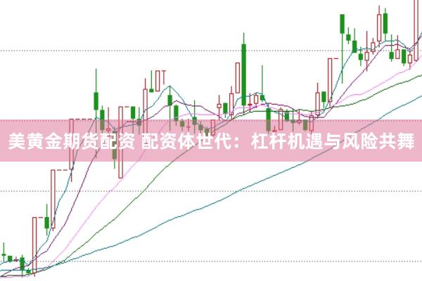 美黄金期货配资 配资体世代：杠杆机遇与风险共舞