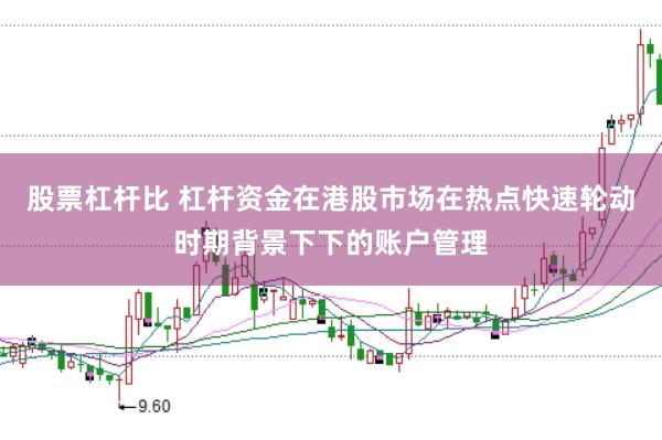 股票杠杆比 杠杆资金在港股市场在热点快速轮动时期背景下下的账户管理