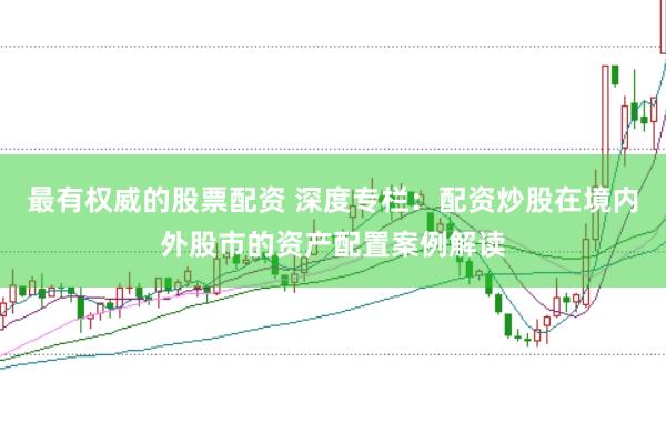 最有权威的股票配资 深度专栏：配资炒股在境内外股市的资产配置案例解读