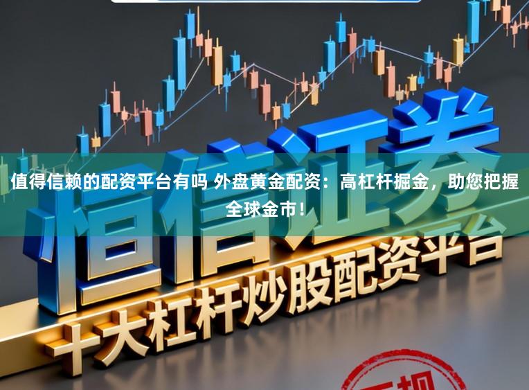 值得信赖的配资平台有吗 外盘黄金配资：高杠杆掘金，助您把握全球金市！