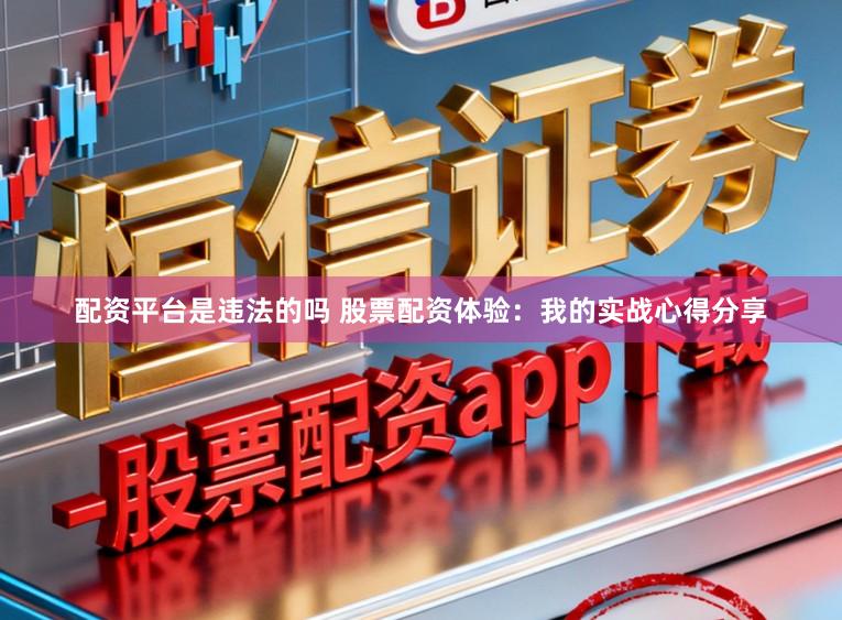 配资平台是违法的吗 股票配资体验：我的实战心得分享