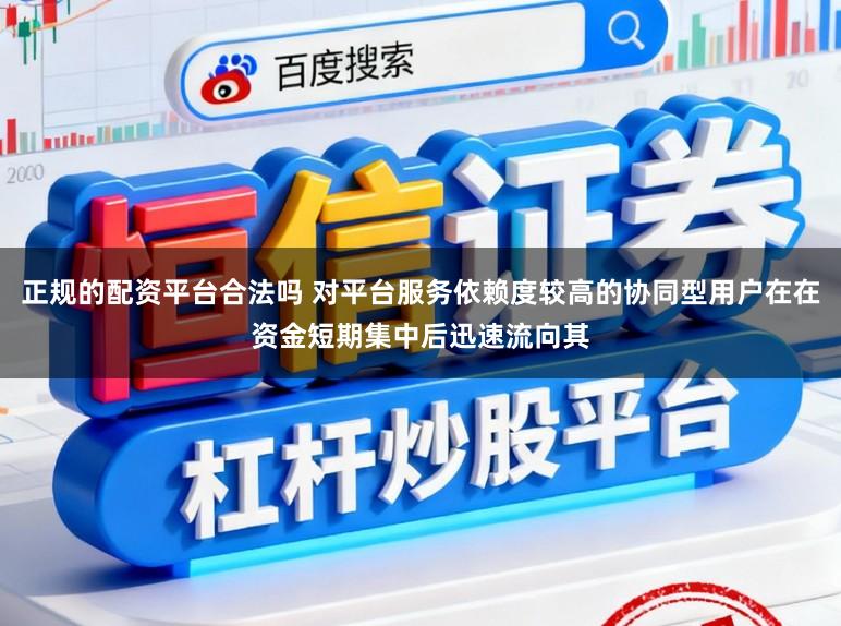 正规的配资平台合法吗 对平台服务依赖度较高的协同型用户在在资金短期集中后迅速流向其