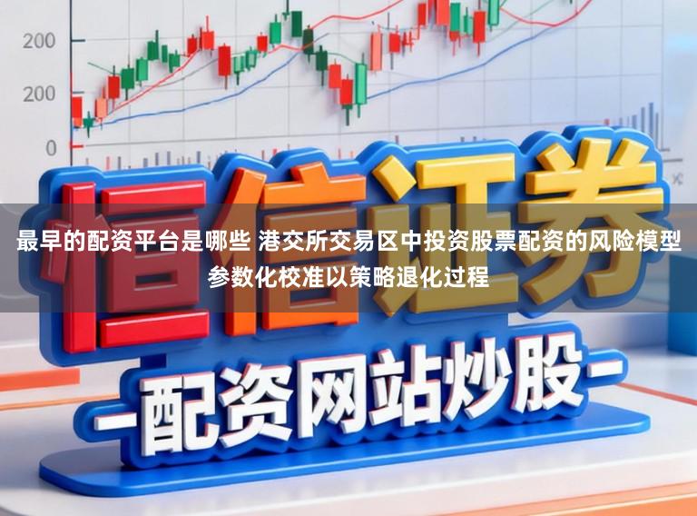 最早的配资平台是哪些 港交所交易区中投资股票配资的风险模型参数化校准以策略退化过程