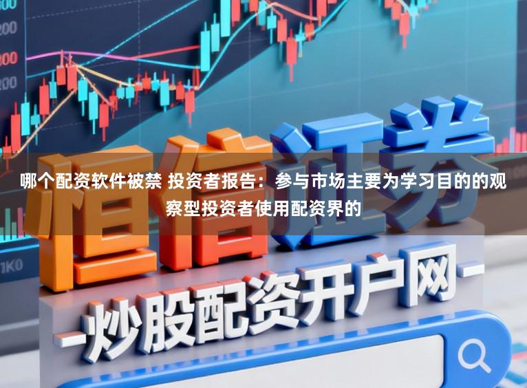 哪个配资软件被禁 投资者报告：参与市场主要为学习目的的观察型投资者使用配资界的