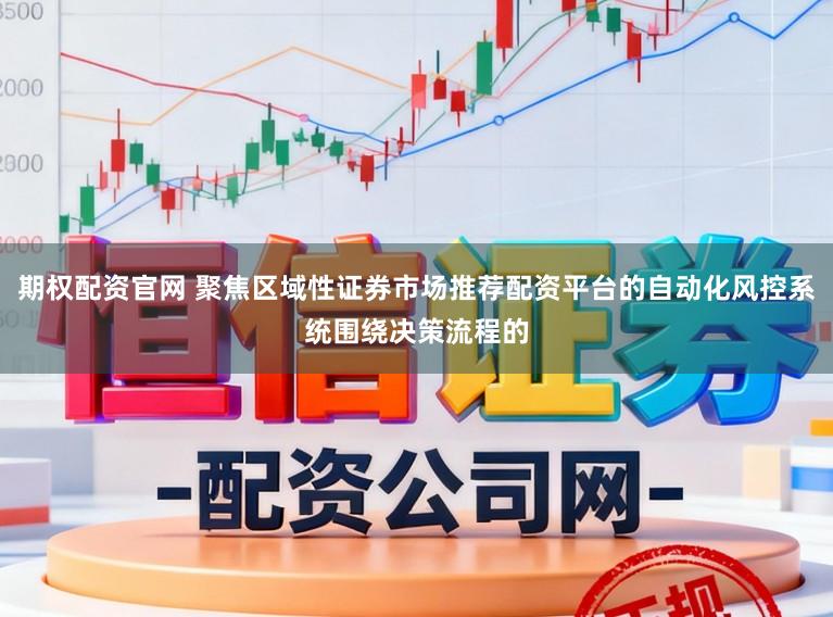 期权配资官网 聚焦区域性证券市场推荐配资平台的自动化风控系统围绕决策流程的