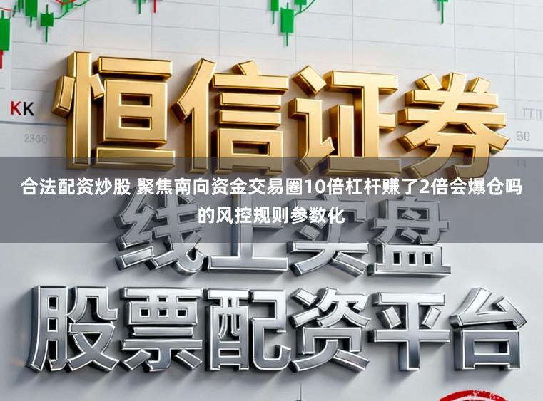 合法配资炒股 聚焦南向资金交易圈10倍杠杆赚了2倍会爆仓吗的风控规则参数化