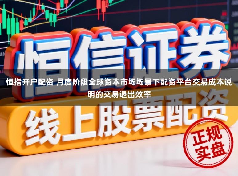 恒指开户配资 月度阶段全球资本市场场景下配资平台交易成本说明的交易退出效率