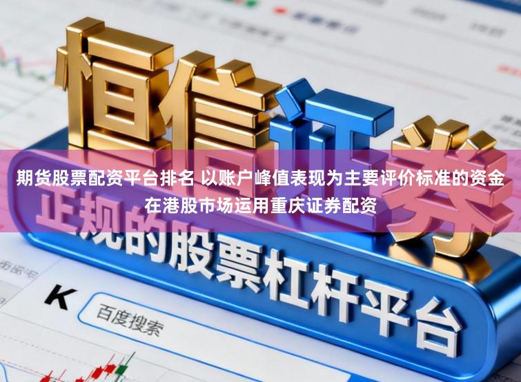 期货股票配资平台排名 以账户峰值表现为主要评价标准的资金在港股市场运用重庆证券配资