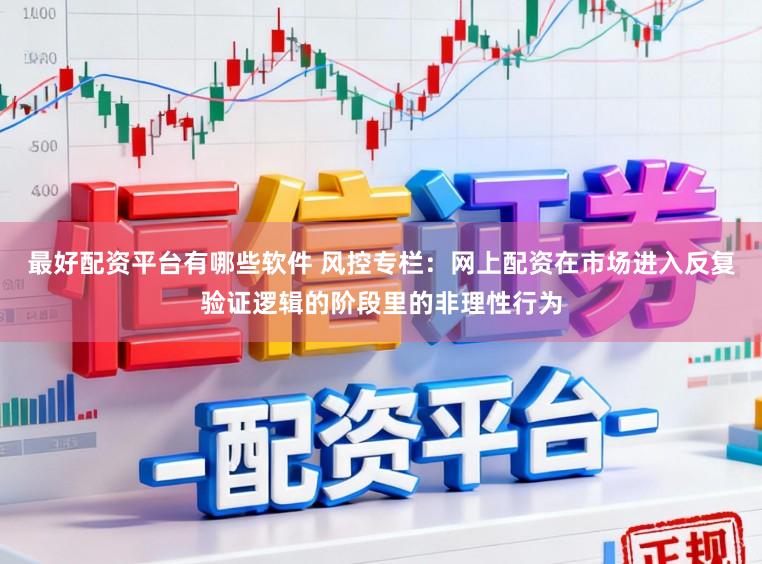最好配资平台有哪些软件 风控专栏：网上配资在市场进入反复验证逻辑的阶段里的非理性行为