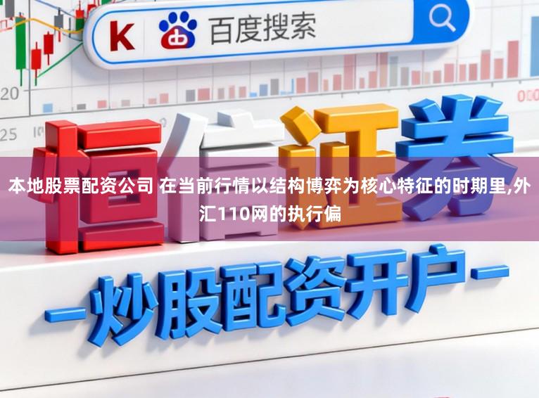 本地股票配资公司 在当前行情以结构博弈为核心特征的时期里,外汇110网的执行偏