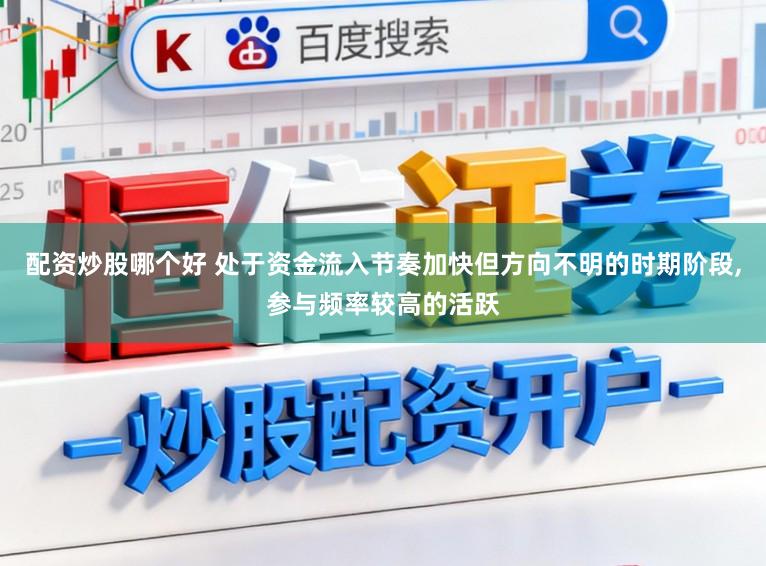 配资炒股哪个好 处于资金流入节奏加快但方向不明的时期阶段,参与频率较高的活跃